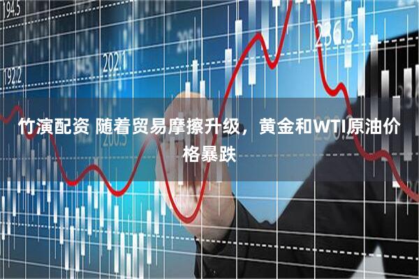 竹演配资 随着贸易摩擦升级，黄金和WTI原油价格暴跌