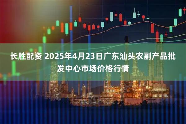 长胜配资 2025年4月23日广东汕头农副产品批发中心市场价格行情