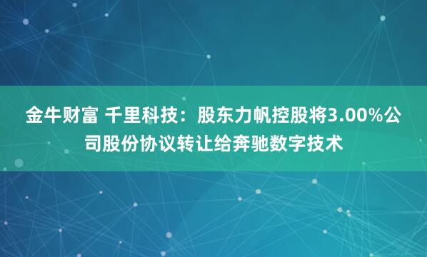 金牛财富 千里科技：股东力帆控股将3.00%公司股份协议转让给奔驰数字技术
