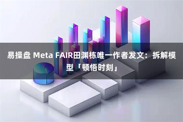 易操盘 Meta FAIR田渊栋唯一作者发文：拆解模型「顿悟时刻」