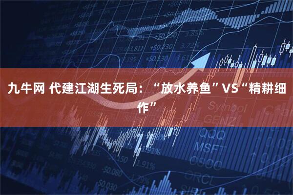 九牛网 代建江湖生死局：“放水养鱼”VS“精耕细作”