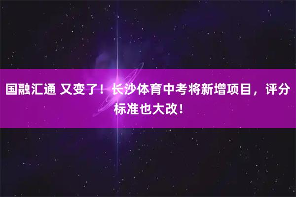 国融汇通 又变了！长沙体育中考将新增项目，评分标准也大改！