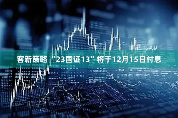 客新策略 “23国证13”将于12月15日付息