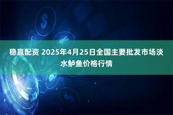 稳赢配资 2025年4月25日全国主要批发市场淡水鲈鱼价格行情