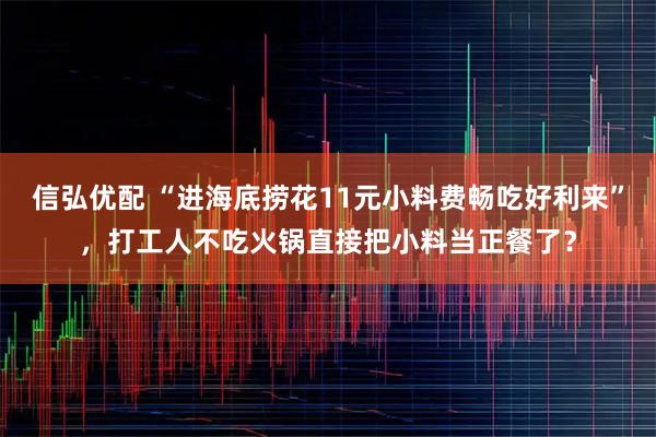 信弘优配 “进海底捞花11元小料费畅吃好利来”，打工人不吃火锅直接把小料当正餐了？