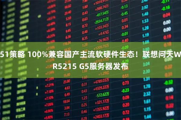 51策略 100%兼容国产主流软硬件生态！联想问天WR5215 G5服务器发布