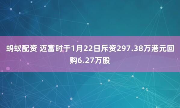 蚂蚁配资 迈富时于1月22日斥资297.38万港元回购6.27万股